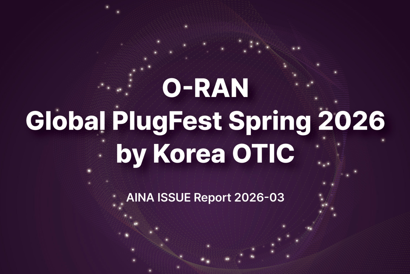 [AINA 이슈리포트 2026-3호] O-RAN Global PlugFest Spring 2026 ('26.07.30.)